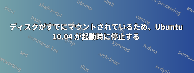 ディスクがすでにマウントされているため、Ubuntu 10.04 が起動時に停止する