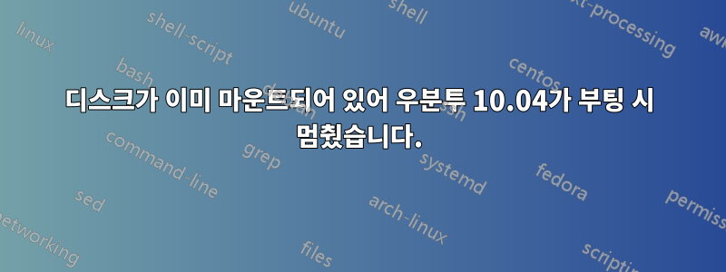 디스크가 이미 마운트되어 있어 우분투 10.04가 부팅 시 멈췄습니다.