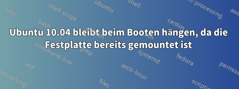 Ubuntu 10.04 bleibt beim Booten hängen, da die Festplatte bereits gemountet ist