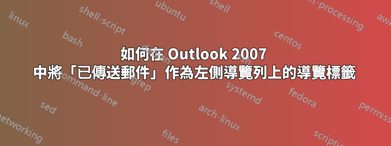 如何在 Outlook 2007 中將「已傳送郵件」作為左側導覽列上的導覽標籤