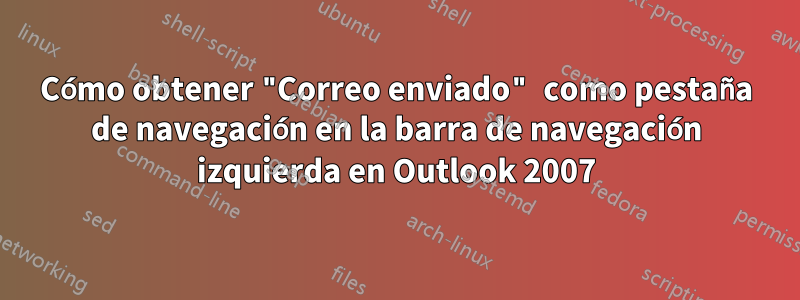 Cómo obtener "Correo enviado" como pestaña de navegación en la barra de navegación izquierda en Outlook 2007