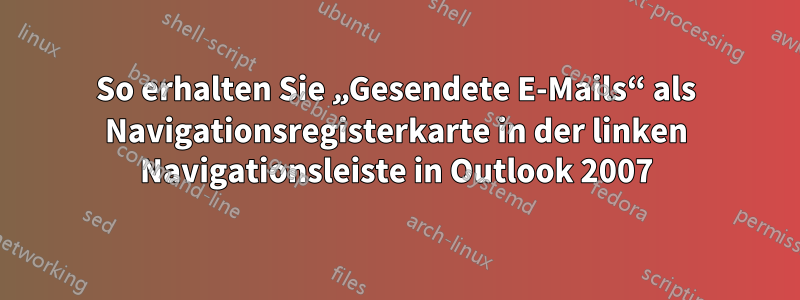 So erhalten Sie „Gesendete E-Mails“ als Navigationsregisterkarte in der linken Navigationsleiste in Outlook 2007