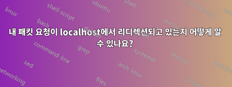 내 패킷 요청이 localhost에서 리디렉션되고 있는지 어떻게 알 수 있나요?