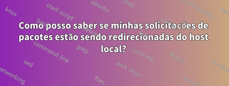 Como posso saber se minhas solicitações de pacotes estão sendo redirecionadas do host local?