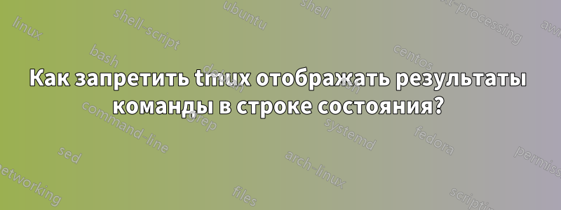 Как запретить tmux отображать результаты команды в строке состояния?