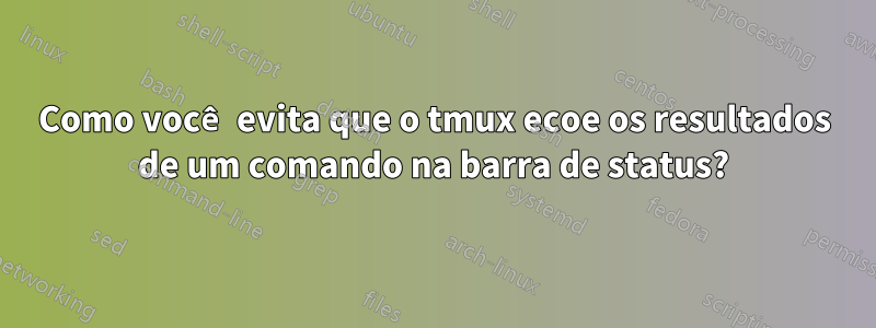 Como você evita que o tmux ecoe os resultados de um comando na barra de status?