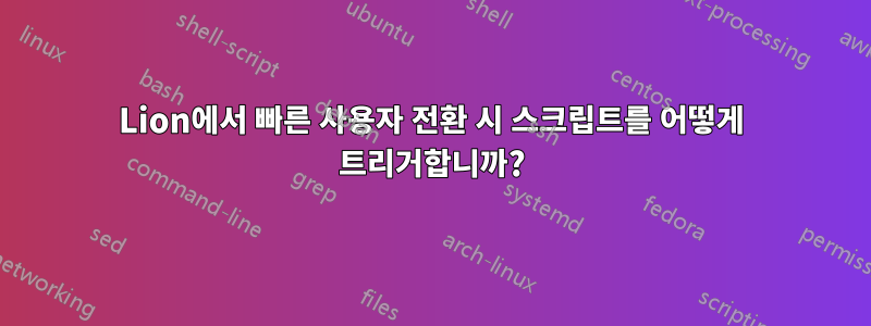 Lion에서 빠른 사용자 전환 시 스크립트를 어떻게 트리거합니까?