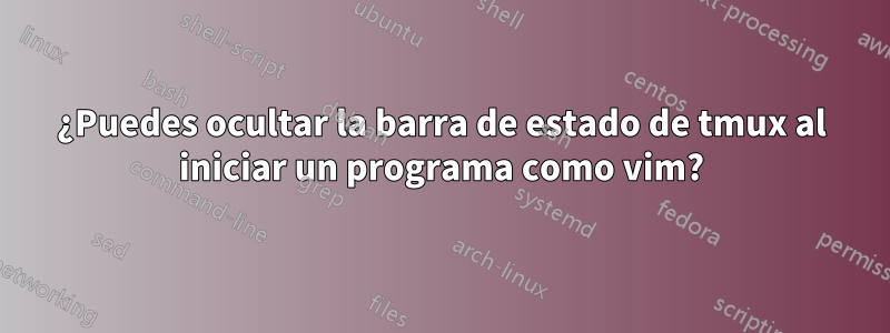 ¿Puedes ocultar la barra de estado de tmux al iniciar un programa como vim?