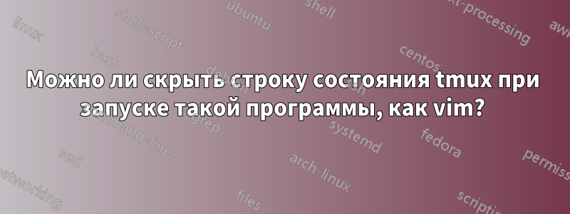 Можно ли скрыть строку состояния tmux при запуске такой программы, как vim?