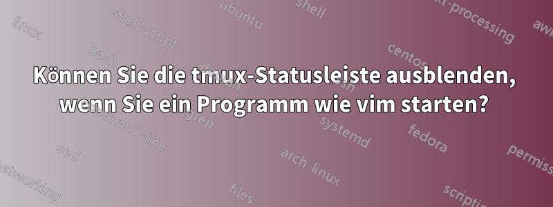 Können Sie die tmux-Statusleiste ausblenden, wenn Sie ein Programm wie vim starten?