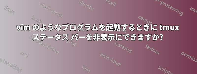 vim のようなプログラムを起動するときに tmux ステータス バーを非表示にできますか?