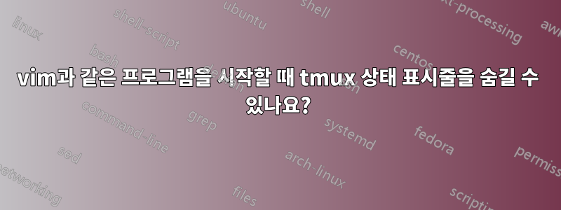 vim과 같은 프로그램을 시작할 때 tmux 상태 표시줄을 숨길 수 있나요?