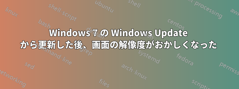 Windows 7 の Windows Update から更新した後、画面の解像度がおかしくなった