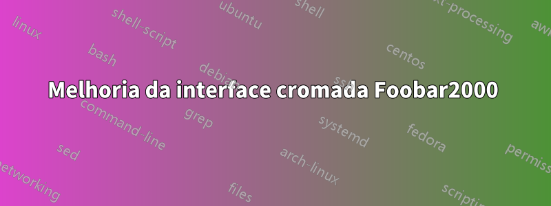 Melhoria da interface cromada Foobar2000