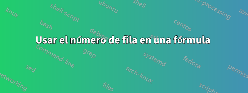 Usar el número de fila en una fórmula