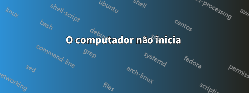 O computador não inicia