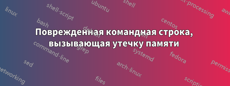 Поврежденная командная строка, вызывающая утечку памяти