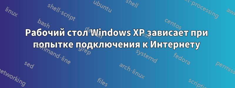 Рабочий стол Windows XP зависает при попытке подключения к Интернету