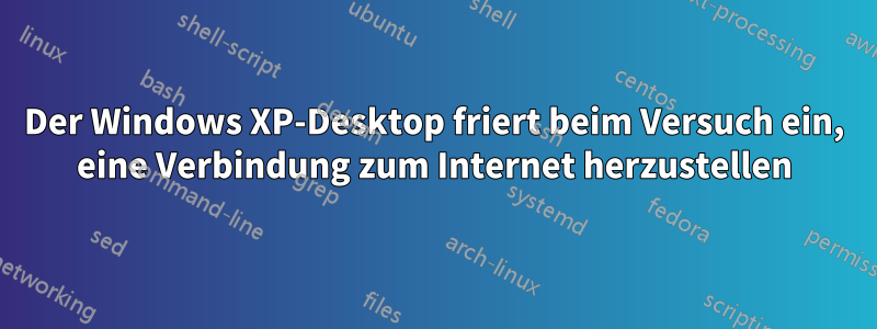 Der Windows XP-Desktop friert beim Versuch ein, eine Verbindung zum Internet herzustellen