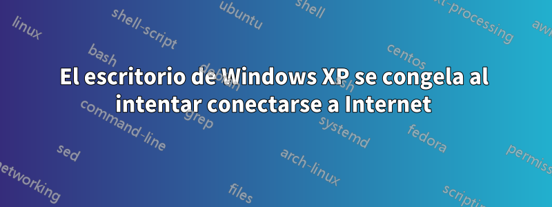 El escritorio de Windows XP se congela al intentar conectarse a Internet