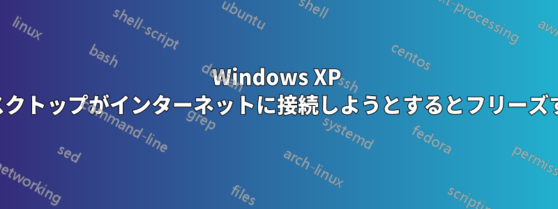 Windows XP デスクトップがインターネットに接続しようとするとフリーズする