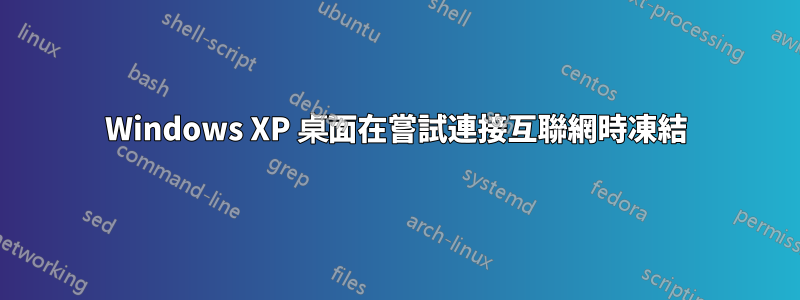 Windows XP 桌面在嘗試連接互聯網時凍結