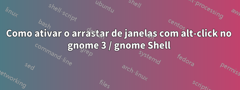 Como ativar o arrastar de janelas com alt-click no gnome 3 / gnome Shell