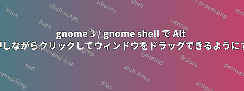 gnome 3 / gnome shell で Alt キーを押しながらクリックしてウィンドウをドラッグできるようにする方法
