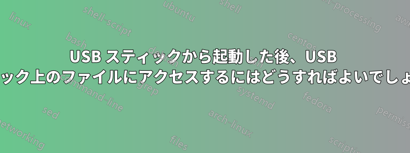 USB スティックから起動した後、USB スティック上のファイルにアクセスするにはどうすればよいでしょうか?