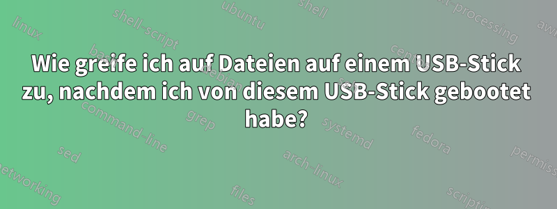 Wie greife ich auf Dateien auf einem USB-Stick zu, nachdem ich von diesem USB-Stick gebootet habe?