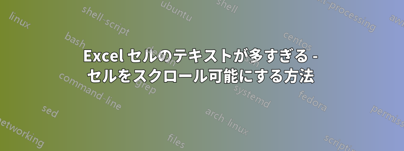 Excel セルのテキストが多すぎる - セルをスクロール可能にする方法