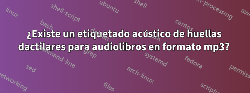 ¿Existe un etiquetado acústico de huellas dactilares para audiolibros en formato mp3?