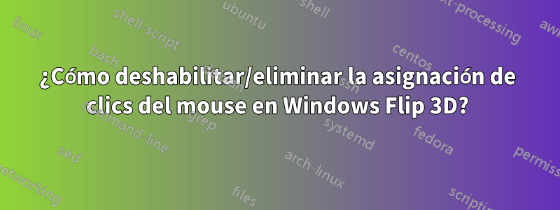 ¿Cómo deshabilitar/eliminar la asignación de clics del mouse en Windows Flip 3D?