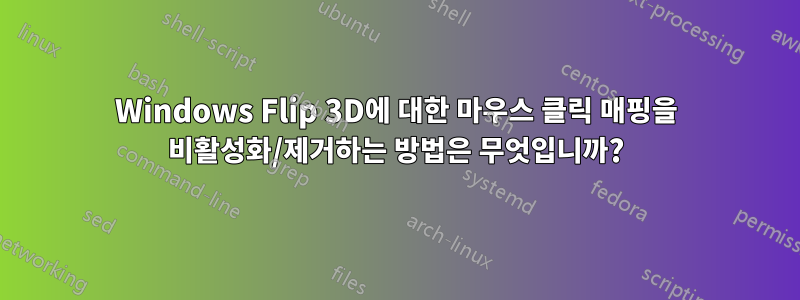 Windows Flip 3D에 대한 마우스 클릭 매핑을 비활성화/제거하는 방법은 무엇입니까?