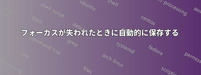 フォーカスが失われたときに自動的に保存する