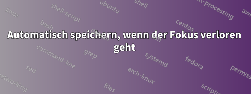 Automatisch speichern, wenn der Fokus verloren geht