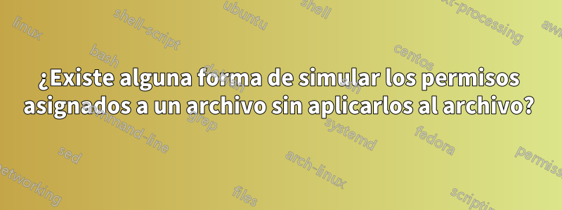 ¿Existe alguna forma de simular los permisos asignados a un archivo sin aplicarlos al archivo?