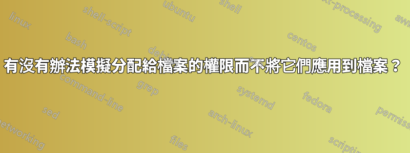 有沒有辦法模擬分配給檔案的權限而不將它們應用到檔案？