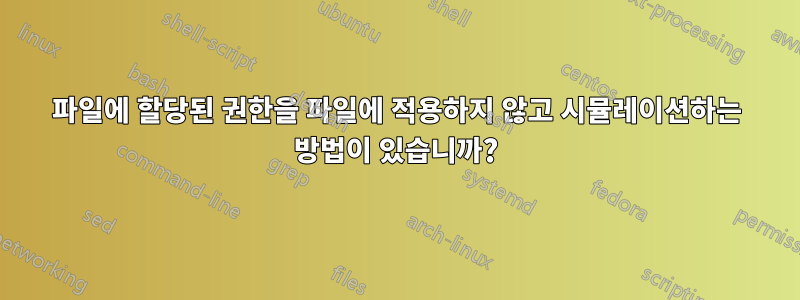 파일에 할당된 권한을 파일에 적용하지 않고 시뮬레이션하는 방법이 있습니까?