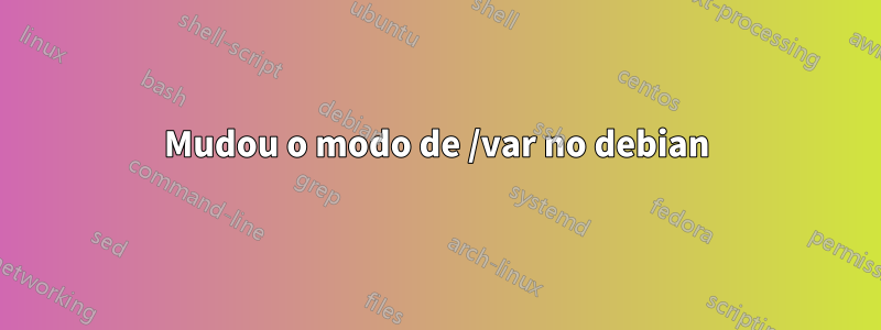 Mudou o modo de /var no debian