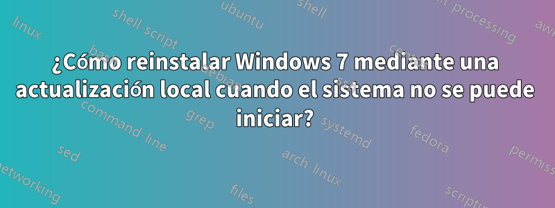 ¿Cómo reinstalar Windows 7 mediante una actualización local cuando el sistema no se puede iniciar?