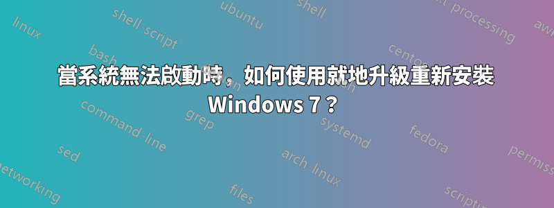 當系統無法啟動時，如何使用就地升級重新安裝 Windows 7？