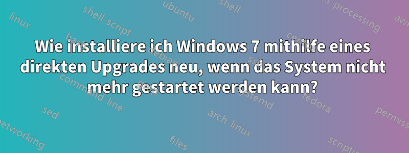 Wie installiere ich Windows 7 mithilfe eines direkten Upgrades neu, wenn das System nicht mehr gestartet werden kann?