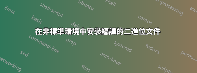 在非標準環境中安裝編譯的二進位文件