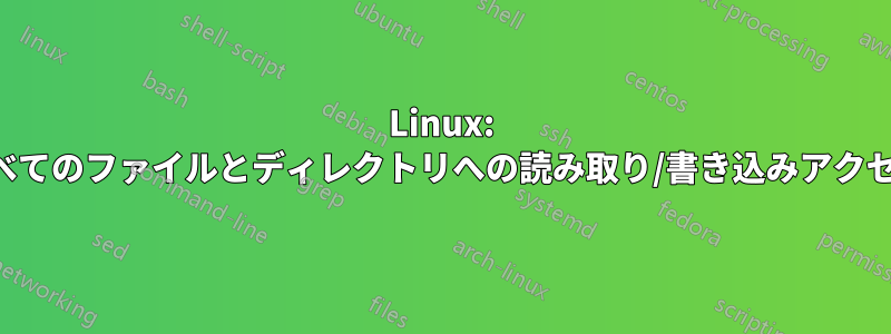 Linux: ユーザーにすべてのファイルとディレクトリへの読み取り/書き込みアクセス権を与える