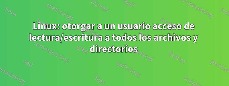 Linux: otorgar a un usuario acceso de lectura/escritura a todos los archivos y directorios