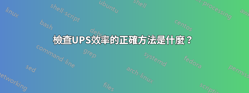 檢查UPS效率的正確方法是什麼？