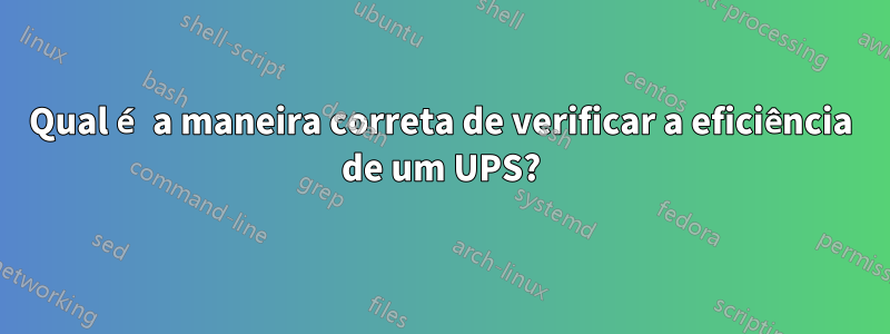 Qual é a maneira correta de verificar a eficiência de um UPS?