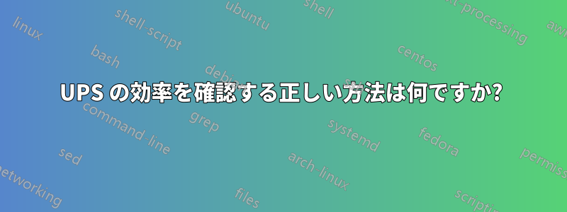 UPS の効率を確認する正しい方法は何ですか?