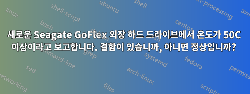 새로운 Seagate GoFlex 외장 하드 드라이브에서 온도가 50C 이상이라고 보고합니다. 결함이 있습니까, 아니면 정상입니까?